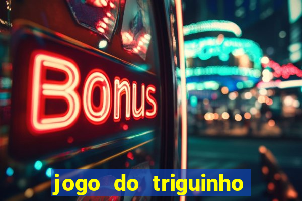 jogo do triguinho de ganhar dinheiro