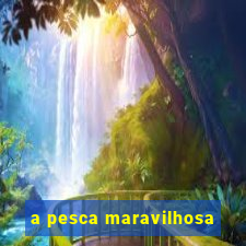 a pesca maravilhosa