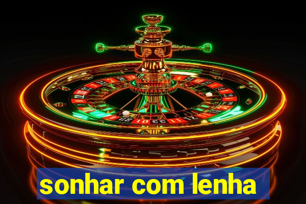 sonhar com lenha