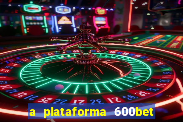 a plataforma 600bet é confiável