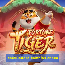 calculadora cambios chaco