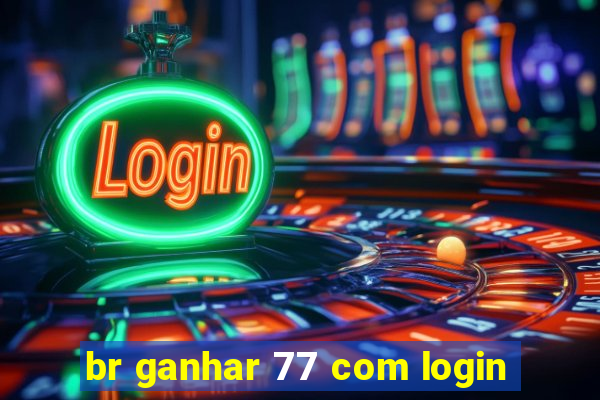 br ganhar 77 com login