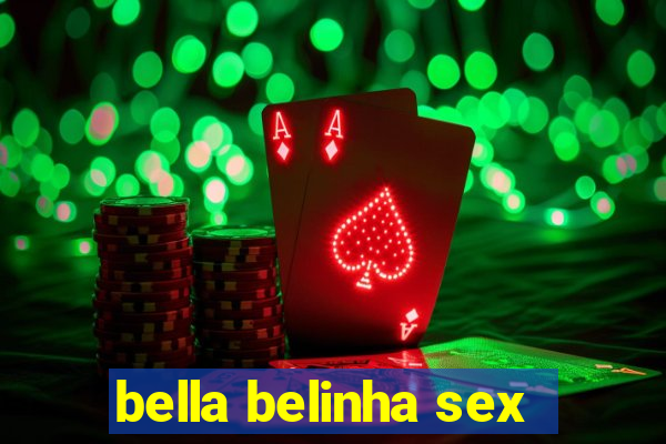 bella belinha sex