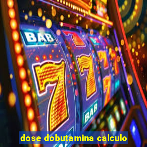 dose dobutamina calculo