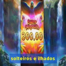 solteiros e ilhados