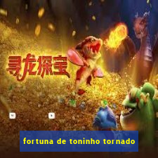 fortuna de toninho tornado