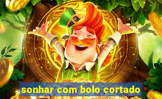 sonhar com bolo cortado