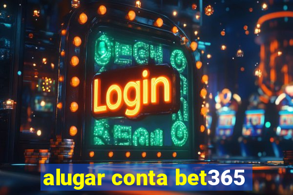 alugar conta bet365