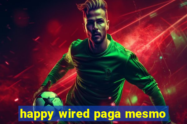 happy wired paga mesmo