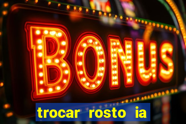 trocar rosto ia online mudar rosto