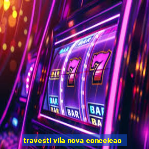 travesti vila nova conceicao