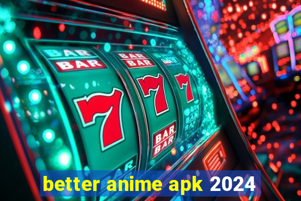 better anime apk 2024