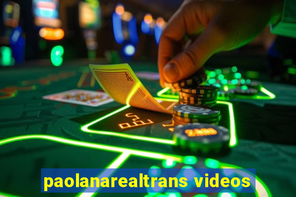 paolanarealtrans videos