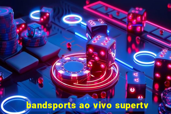 bandsports ao vivo supertv