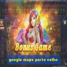 google maps porto velho