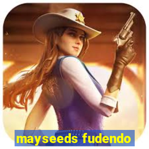 mayseeds fudendo