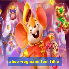 alice wegmann tem filho