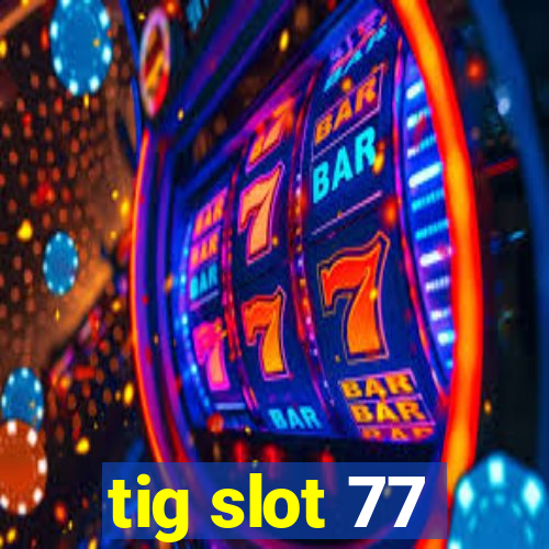 tig slot 77