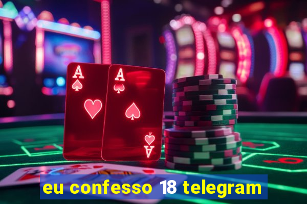 eu confesso 18 telegram