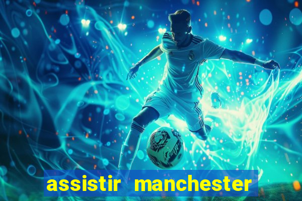 assistir manchester united ao vivo multicanais