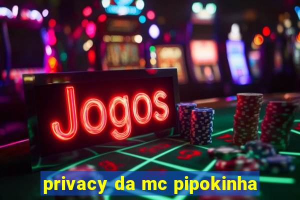 privacy da mc pipokinha