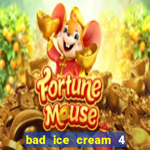 bad ice cream 4 click jogos