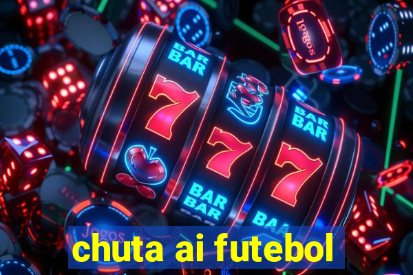 chuta ai futebol