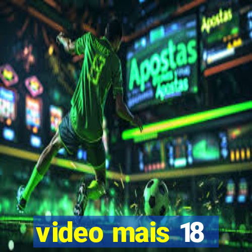 video mais 18