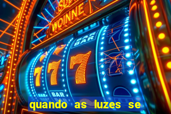 quando as luzes se apagam redecanais