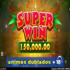 animes dublados +18