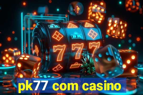 pk77 com casino