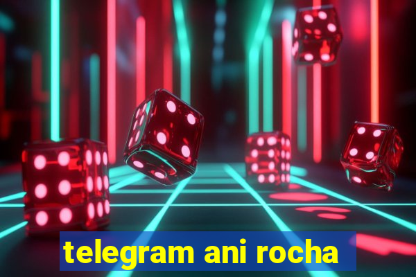 telegram ani rocha