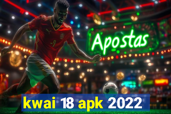 kwai 18 apk 2022