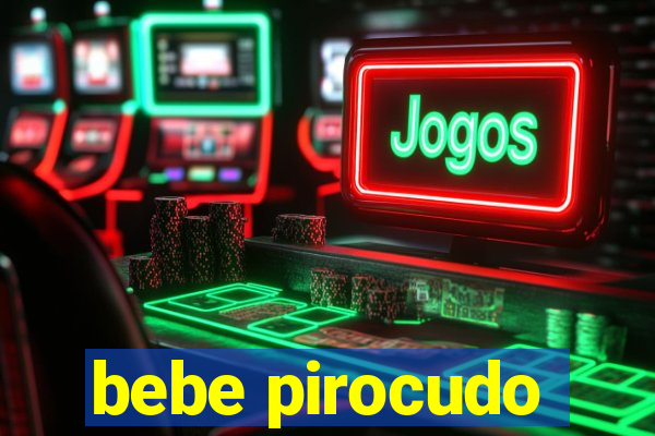bebe pirocudo