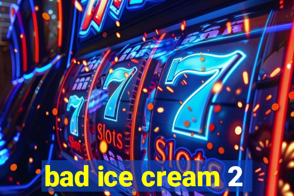 bad ice cream 2