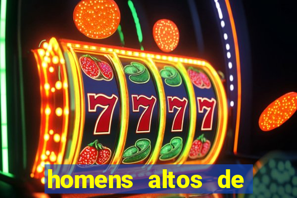 homens altos de pau grande