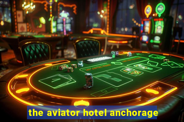 the aviator hotel anchorage