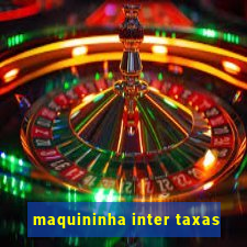 maquininha inter taxas