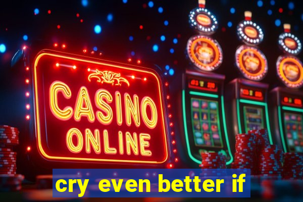 cry even better if