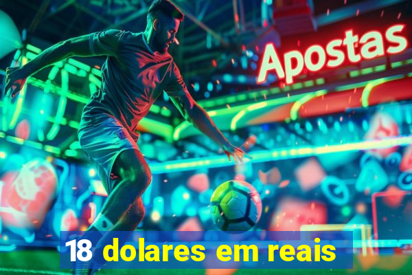 18 dolares em reais