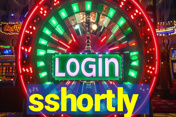 sshortly