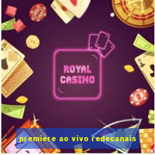 premiere ao vivo redecanais