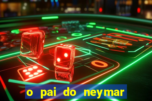 o pai do neymar era jogador de futebol