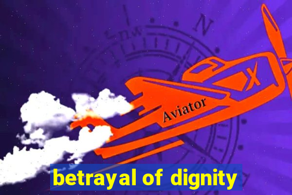 betrayal of dignity