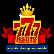 assistir alma gemea novela
