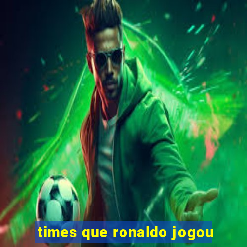 times que ronaldo jogou