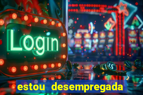 estou desempregada o que fazer para ganhar dinheiro