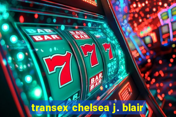 transex chelsea j. blair
