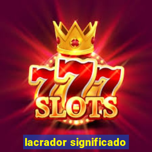 lacrador significado