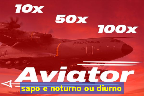 sapo e noturno ou diurno